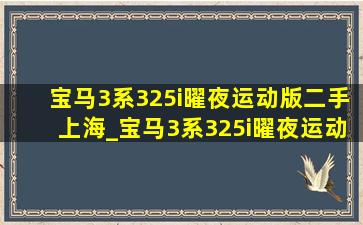 宝马3系325i曜夜运动版二手上海_宝马3系325i曜夜运动版二手价格