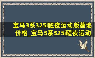 宝马3系325i曜夜运动版落地价格_宝马3系325i曜夜运动版落地价