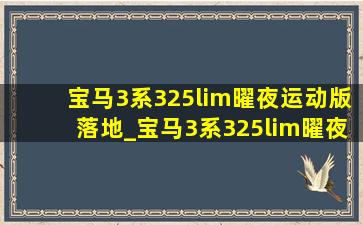 宝马3系325lim曜夜运动版落地_宝马3系325lim曜夜运动版落地价