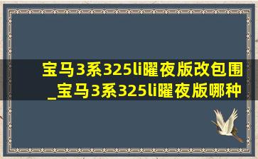 宝马3系325li曜夜版改包围_宝马3系325li曜夜版哪种颜色好看