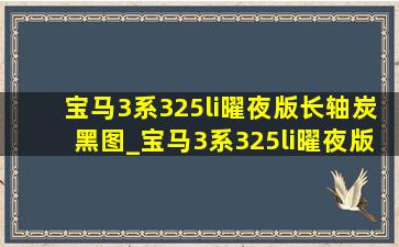 宝马3系325li曜夜版长轴炭黑图_宝马3系325li曜夜版长轴炭黑