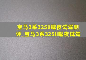 宝马3系325li曜夜试驾测评_宝马3系325li曜夜试驾