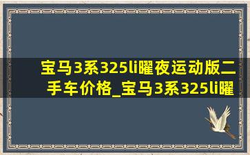 宝马3系325li曜夜运动版二手车价格_宝马3系325li曜夜运动版二手价格