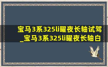 宝马3系325li曜夜长轴试驾_宝马3系325li曜夜长轴白色