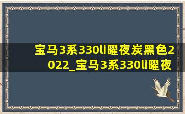 宝马3系330li曜夜炭黑色2022_宝马3系330li曜夜炭黑色二手