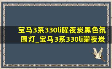 宝马3系330li曜夜炭黑色氛围灯_宝马3系330li曜夜炭黑色