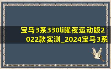 宝马3系330li曜夜运动版2022款实测_2024宝马3系330li曜夜运动版测试