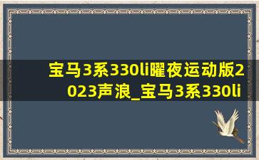 宝马3系330li曜夜运动版2023声浪_宝马3系330li曜夜运动版2023落地