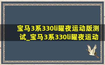 宝马3系330li曜夜运动版测试_宝马3系330li曜夜运动版落地价格