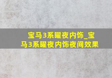 宝马3系曜夜内饰_宝马3系曜夜内饰夜间效果