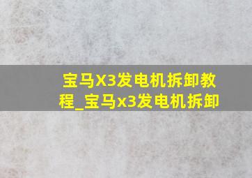 宝马X3发电机拆卸教程_宝马x3发电机拆卸