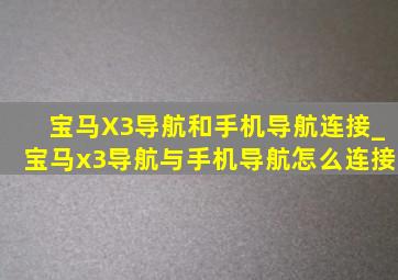 宝马X3导航和手机导航连接_宝马x3导航与手机导航怎么连接