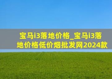 宝马i3落地价格_宝马i3落地价格(低价烟批发网)2024款