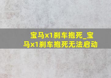 宝马x1刹车抱死_宝马x1刹车抱死无法启动