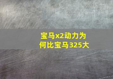 宝马x2动力为何比宝马325大