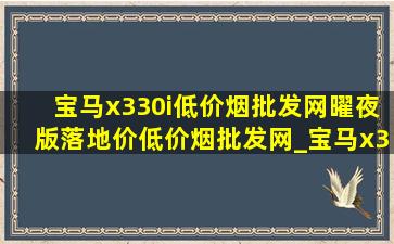 宝马x330i(低价烟批发网)曜夜版落地价(低价烟批发网)_宝马x330i(低价烟批发网)曜夜版落地价