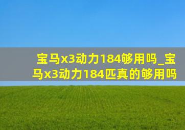 宝马x3动力184够用吗_宝马x3动力184匹真的够用吗