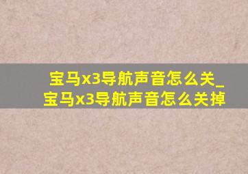 宝马x3导航声音怎么关_宝马x3导航声音怎么关掉