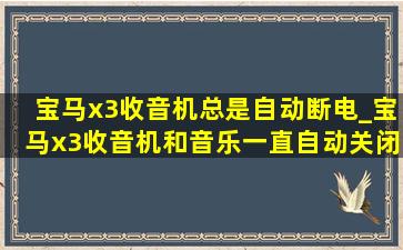 宝马x3收音机总是自动断电_宝马x3收音机和音乐一直自动关闭