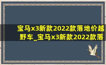 宝马x3新款2022款落地价越野车_宝马x3新款2022款落地价