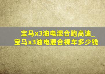 宝马x3油电混合跑高速_宝马x3油电混合裸车多少钱