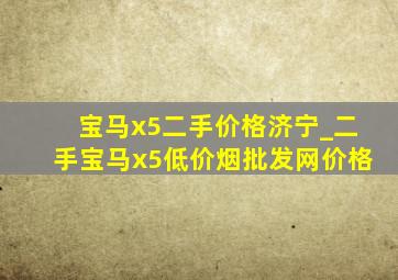 宝马x5二手价格济宁_二手宝马x5(低价烟批发网)价格