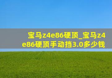 宝马z4e86硬顶_宝马z4e86硬顶手动挡3.0多少钱