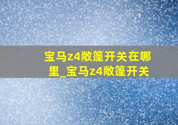 宝马z4敞篷开关在哪里_宝马z4敞篷开关