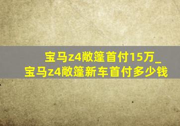 宝马z4敞篷首付15万_宝马z4敞篷新车首付多少钱