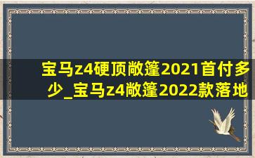 宝马z4硬顶敞篷2021首付多少_宝马z4敞篷2022款落地价