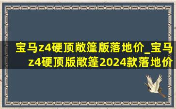 宝马z4硬顶敞篷版落地价_宝马z4硬顶版敞篷2024款落地价