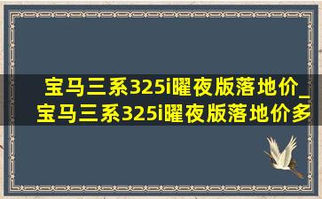 宝马三系325i曜夜版落地价_宝马三系325i曜夜版落地价多少