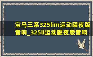 宝马三系325lim运动曜夜版音响_325li运动曜夜版音响效果