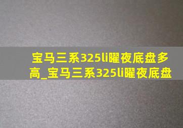 宝马三系325li曜夜底盘多高_宝马三系325li曜夜底盘