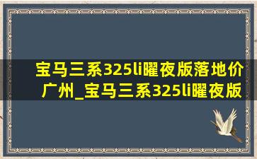 宝马三系325li曜夜版落地价广州_宝马三系325li曜夜版落地价8月份