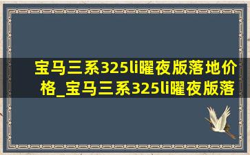 宝马三系325li曜夜版落地价格_宝马三系325li曜夜版落地价广州