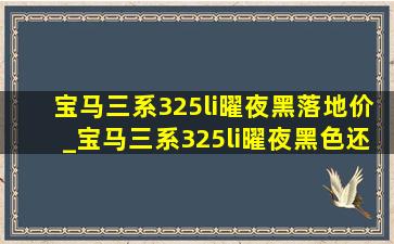 宝马三系325li曜夜黑落地价_宝马三系325li曜夜黑色还是白色