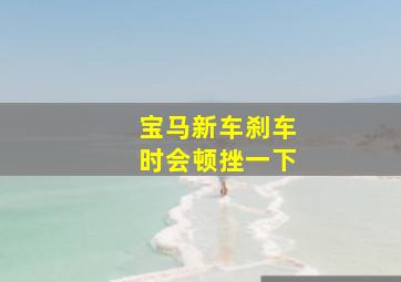 宝马新车刹车时会顿挫一下