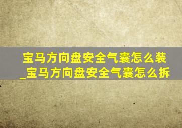 宝马方向盘安全气囊怎么装_宝马方向盘安全气囊怎么拆