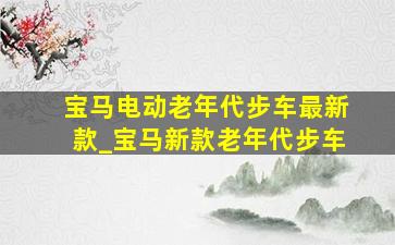 宝马电动老年代步车最新款_宝马新款老年代步车