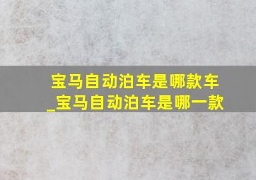 宝马自动泊车是哪款车_宝马自动泊车是哪一款