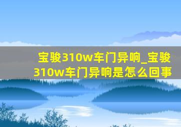 宝骏310w车门异响_宝骏310w车门异响是怎么回事