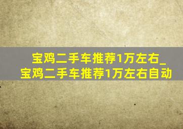 宝鸡二手车推荐1万左右_宝鸡二手车推荐1万左右自动