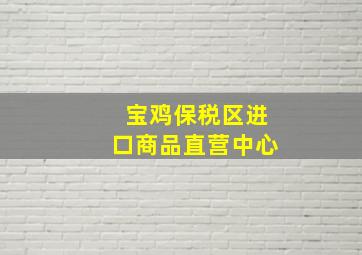 宝鸡保税区进口商品直营中心