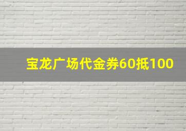 宝龙广场代金券60抵100