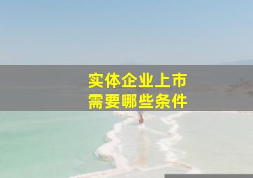 实体企业上市需要哪些条件