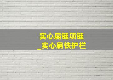 实心扁链项链_实心扁铁护栏