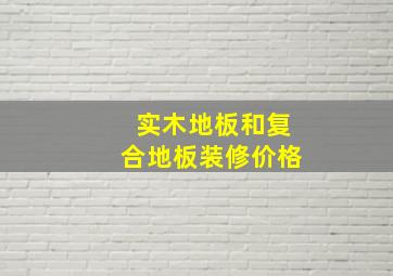 实木地板和复合地板装修价格