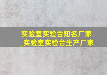 实验室实验台知名厂家_实验室实验台生产厂家