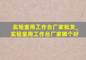 实验室用工作台厂家批发_实验室用工作台厂家哪个好